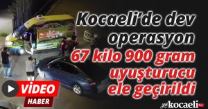 Kocaeli’de dev operasyon: 67 kilo 900 gram uyuşturucu ele geçirildi