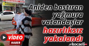 Aniden bastıran yağmura vatandaşlar hazırlıksız yakalandı