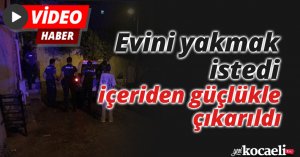 Evini yakmak istedi, içeriden güçlükle çıkarıldı