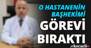 O HASTANENİN BAŞHEKİMİ GÖREVİ BIRAKTI