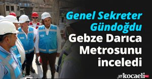 Genel Sekreter Gündoğdu, Gebze Darıca Metrosunu inceledi