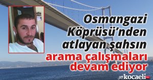 Osmangazi Köprüsü’nden atlayan şahsın arama çalışmaları devam ediyor