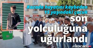 Kazada hayatını kaybeden 15 yaşındaki çocuk son yolculuğuna uğurlandı