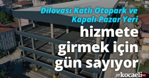 Dilovası Katlı Otopark ve Kapalı Pazar Yeri hizmete girmek için gün sayıyor
