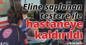 Eline saplanan testere ile hastaneye kaldırıldı