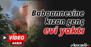 Babaannesine kızan genç evi yaktı