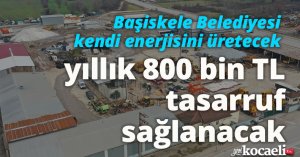 Başiskele Belediyesi kendi enerjisini üretecek, yıllık 800 bin TL tasarruf sağlanacak