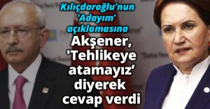 Kılıçdaroğlu ‘Adayım’ dedi Akşener, 'Tehlikeye atamayız’dedi