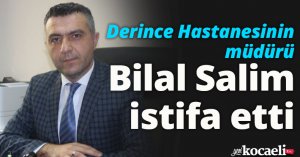 Derince Hastanesinin müdürü Bilal Salim istifa etti