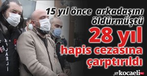 15 yıl önce arkadaşını öldürmüştü, 28 yıl hapis cezasına çarptırıldı