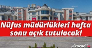 Nüfus müdürlükleri hafta sonu açık tutulacak!