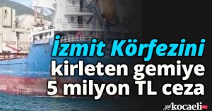 İzmit Körfezini kirleten gemiye 5 milyon TL ceza