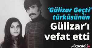 ‘Gülizar Geçti’ türküsünün Gülizar’ı vefat etti
