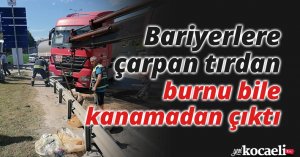 Bariyerlere çarpan tırdan burnu bile kanamadan çıktı