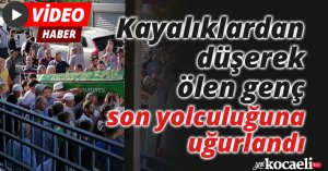 Kayalıklardan düşerek ölen genç son yolculuğuna uğurlandı