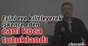 Eşini eve kilitleyerek işkence eden cani koca tutuklandı