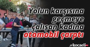 Yolun karşısına geçmeye çalışan kadına otomobil çarptı