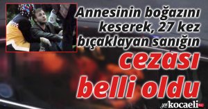 Annesinin boğazını keserek, 27 kez bıçaklayan sanığın ağırlaştırılmış müebbet hapsi istendi