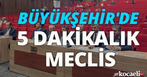 BÜYÜKŞEHİR'DE 5 DAKİKALIK MECLİS