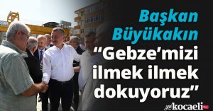 Başkan Büyükakın: Gebze’mizi ilmek ilmek dokuyoruz 