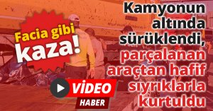 Kamyonun altında sürüklendi, parçalanan araçtan hafif sıyrıklarla kurtuldu