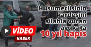 Husumetlisinin kardeşini silahla vuran avukata 10 yıl hapis