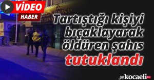 Tartıştığı kişiyi bıçaklayarak öldüren şahıs tutuklandı