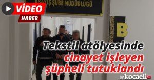 Tekstil atölyesinde cinayet işleyen şüpheli tutuklandı