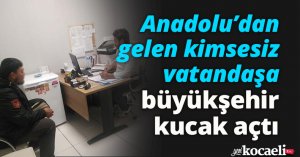 Anadolu’dan gelen kimsesiz vatandaşa Büyükşehir kucak açtı