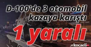 D-100'de 3 otomobil kazaya karıştı: 1 yaralı