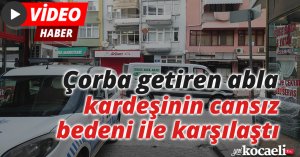 Çorba getiren abla, kardeşinin cansız bedeni ile karşılaştı