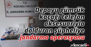 Depoyu gümrük kaçağı telefon aksesuarıyla dolduran şüpheliye jandarma operasyonu