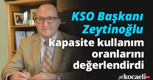 KSO Başkanı Zeytinoğlu, kapasite kullanım oranlarını değerlendirdi