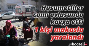 Husumetliler cami avlusunda kavga etti: 1 kişi makasla yaralandı