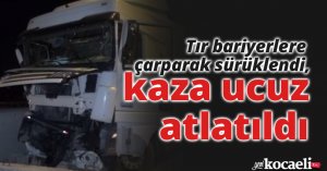 Tır bariyerlere çarparak sürüklendi, kaza ucuz atlatıldı