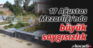 17 Ağustos Mezarlığı'nda büyük saygısızlık