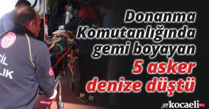 Donanma Komutanlığında gemi boyayan 5 asker denize düştü