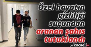 Özel hayatın gizliliği suçundan aranan şahıs tutuklandı