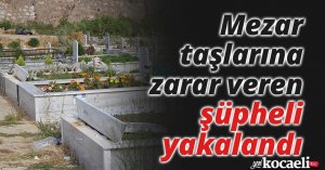 Mezar taşlarına zarar veren şüpheli yakalandı