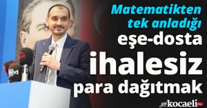 Matematikten tek anladığı, eşe-dosta ihalesiz para dağıtmak
