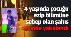 4 yaşında çocuğu ezip ölümüne sebep olan şahıs evinde yakalandı