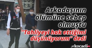 Arkadaşının ölümüne sebep olmuştu, 