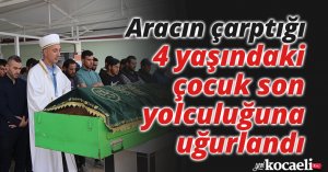 Aracın çarptığı 4 yaşındaki çocuk son yolculuğuna uğurlandı