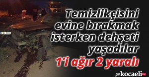 Temizlikçisini evine bırakmak isterken dehşeti yaşadılar: 1’i ağır 2 yaralı