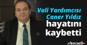 Vali Yardımcısı Caner Yıldız hayatını kaybetti