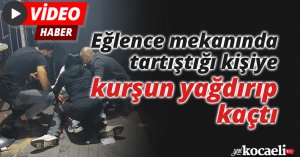 Eğlence mekanında tartıştığı kişiye kurşun yağdırıp kaçtı
