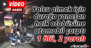 Yolcu almak için durağa yanaşan halk otobüsüne otomobil çarptı: 1 ölü, 2 yaralı