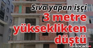 Sıva yapan işçi 3 metre yükseklikten düştü
