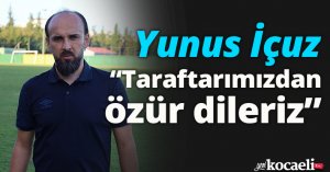 Yunus İçuz: “Taraftarımızdan özür dileriz”