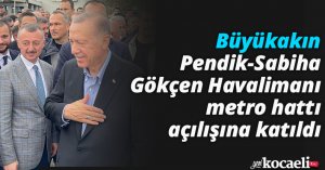 Büyükakın, Pendik-Sabiha Gökçen Havalimanı metro hattı açılışına katıldı